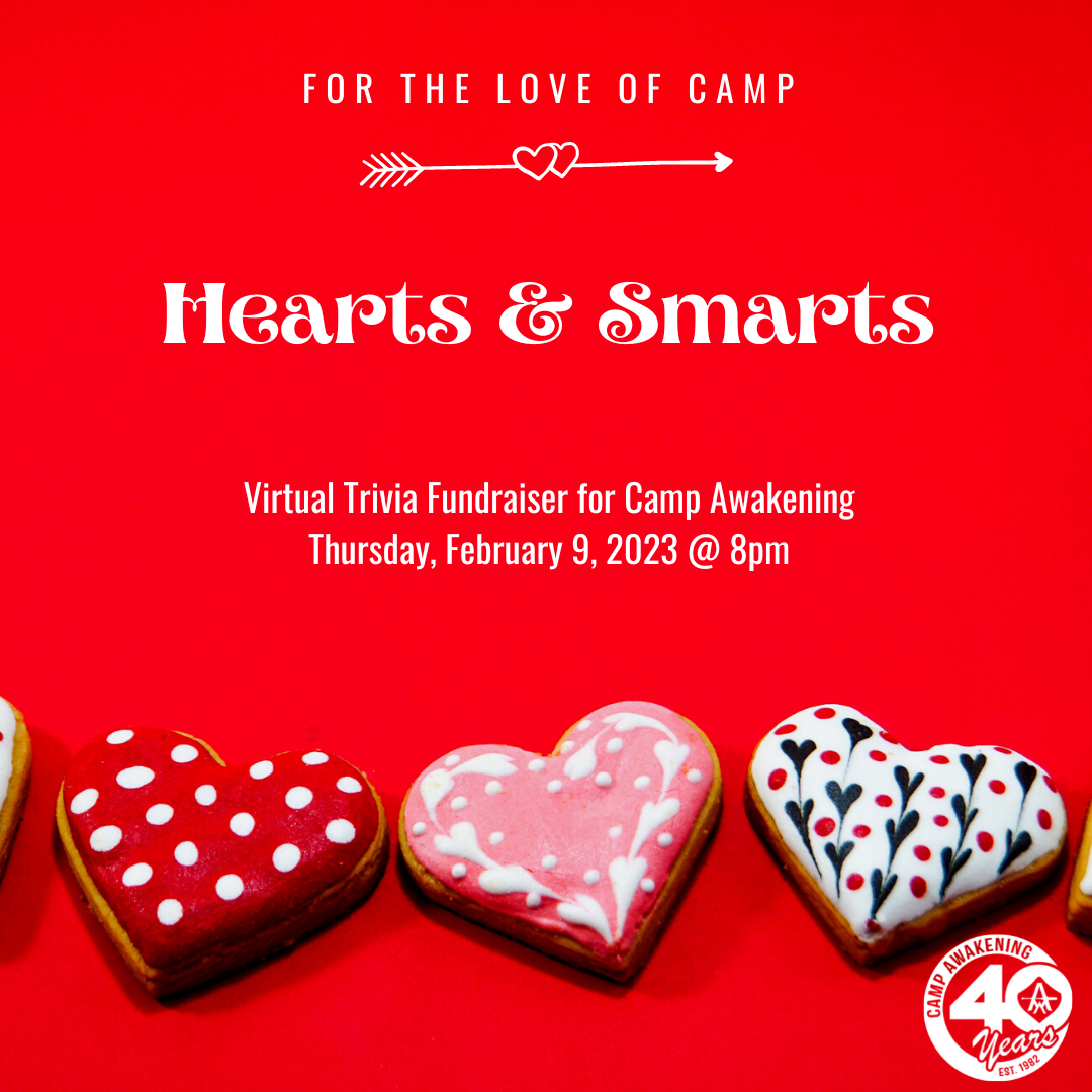 For the love of Camp. Hearts & Smarts. Virtual trivia fundraiser for Camp Awakening. Thursday, February 9, 2023 at 8pm.